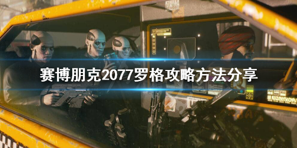赛博朋克2077罗格怎么攻略 赛博朋克2077罗格攻略贴吧