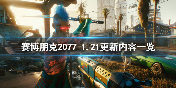 赛博朋克20771.21更新了什么 赛博朋克20771.10更新了什么