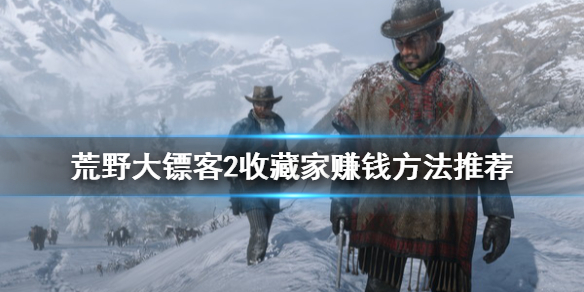 荒野大镖客2收藏家怎么赚钱 荒野大镖客2收藏家怎么赚金条