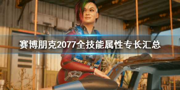 赛博朋克2077全技能属性专长汇总（赛博朋克2077专长属性咋提升）