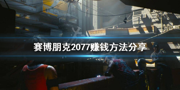 赛博朋克2077怎么赚钱 赛博朋克2077赚钱最快的任务