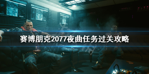 赛博朋克2077夜曲任务怎么做（赛博朋克2077做完夜曲还能做支线吗）