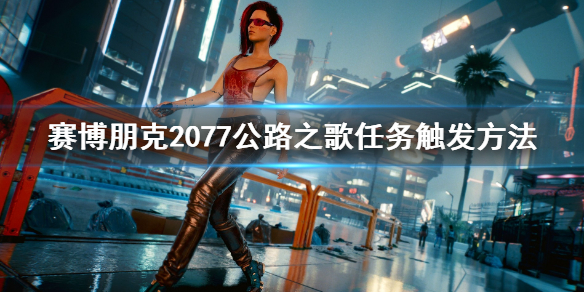 赛博朋克2077公路之歌怎么触发（赛博朋克2077公路之歌触发等待一天）