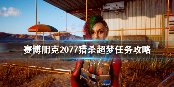 赛博朋克2077猎杀超梦线索有哪些（赛博朋克2077猎杀任务前往超梦体验的下一个部分）