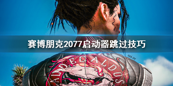 赛博朋克2077怎么跳过启动器 赛博朋克2077怎么跳过启动器进去