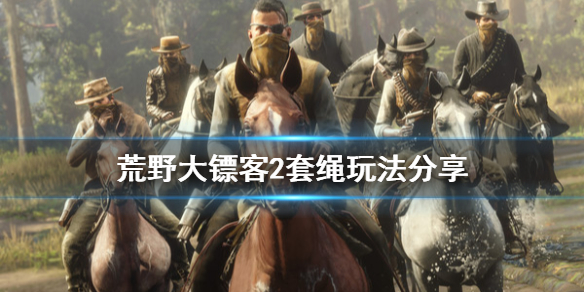 荒野大镖客2套绳怎么用 荒野大镖客2绳子用法