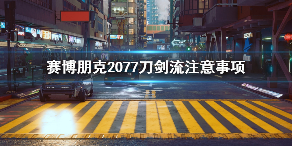 赛博朋克2077刀剑流要注意什么（赛博朋克2077刀剑流派）