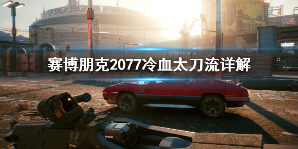 赛博朋克2077冷血太刀流怎么玩（赛博朋克2077武士刀流怎么玩）