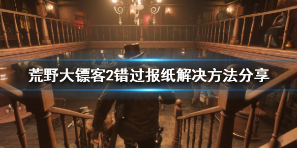 荒野大镖客2错过报纸怎么办（荒野大镖客2报纸错过就没了吗）