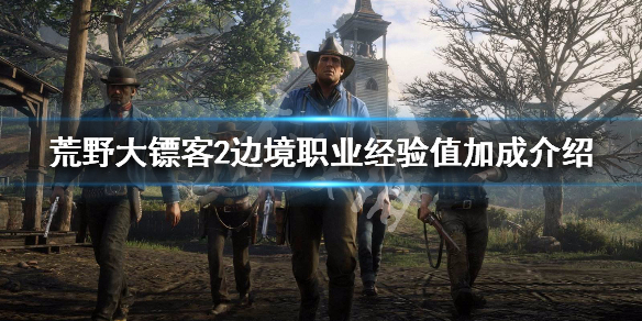 荒野大镖客2边境职业经验值加成（荒野大镖客2边境职业经验值加成怎么算）