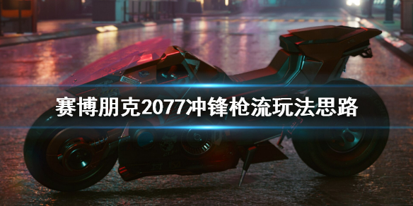 赛博朋克2077冲锋枪流玩法思路 赛博朋克2077机枪流