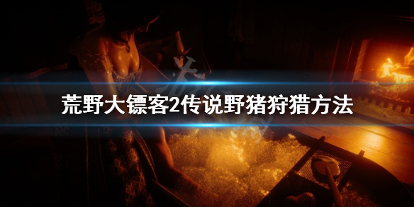 荒野大镖客2传说野猪怎么找 荒野大镖客2传说野猪怎么找回来