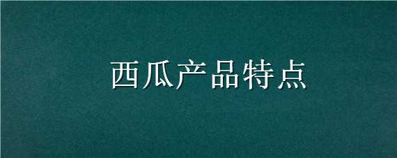 西瓜产品特点 西瓜产品特点分析