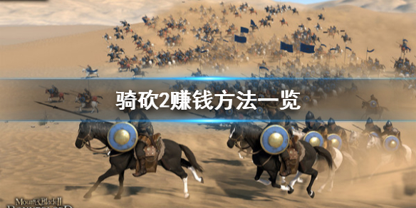 骑马与砍杀2怎么赚钱 骑马与砍杀2如何挣钱