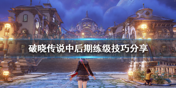 破晓传说中后期练级技巧分享（破晓传说 后期练级）