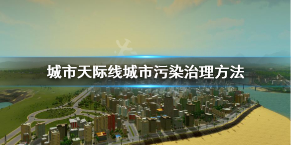 城市天际线城市污染怎么处理 城市天际线怎么治理污染