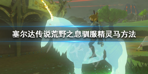 塞尔达传说荒野之息怎么驯服精灵马（塞尔达传说荒野之息怎么驯服精灵马）