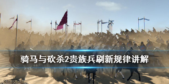 骑马与砍杀2贵族兵刷新机制是什么（骑砍2贵族兵刷新条件）
