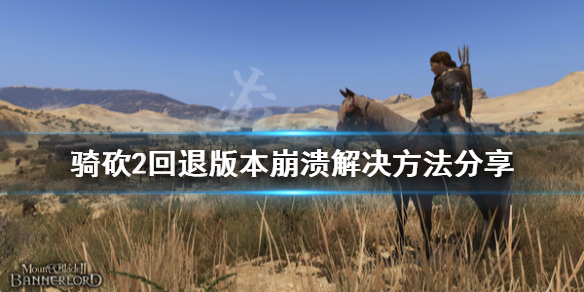 骑马与砍杀2回退版本崩溃怎么办（骑马与砍杀2撤退不了）