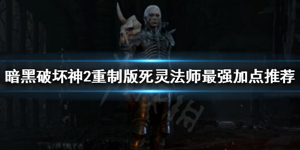暗黑破坏神2重制版死灵法师如何加点 暗黑破坏神2重制版死灵法师加点
