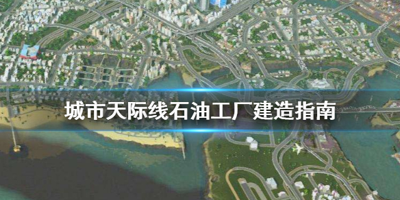 城市天际线石油工厂怎么建造 城市天际线石油工业区怎么规划