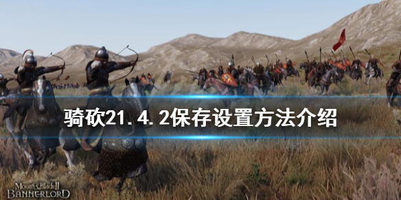 骑马与砍杀21.4.2怎么保存设置（骑马与砍杀21.5.3）