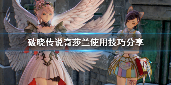 破晓传说奇莎兰怎么用（破晓传说奇莎兰用什么技能）