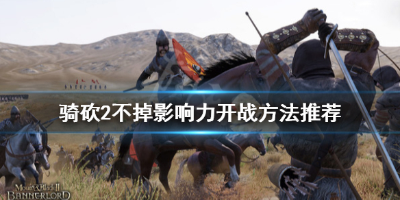 骑马与砍杀2怎么开战不掉影响力（骑马与砍杀2影响力一直掉）