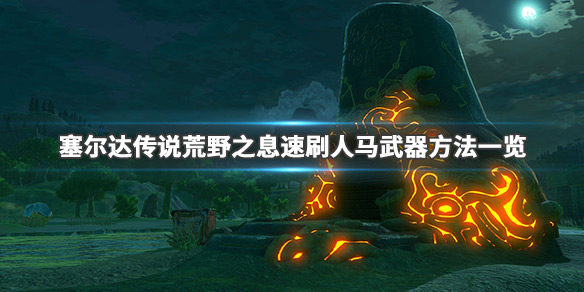 塞尔达传说荒野之息人马武器怎么刷（塞尔达传说荒野之息人马武器怎么刷）