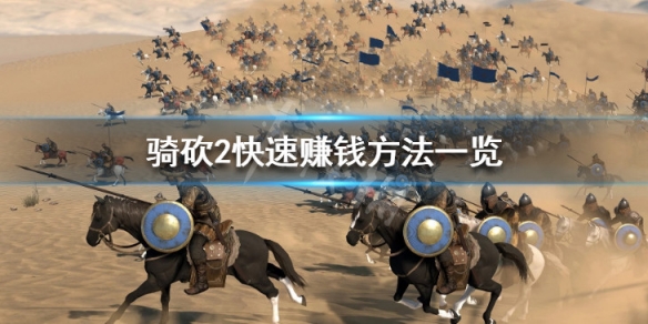 骑马与砍杀2怎么快速赚钱 骑马与砍杀2怎样赚钱