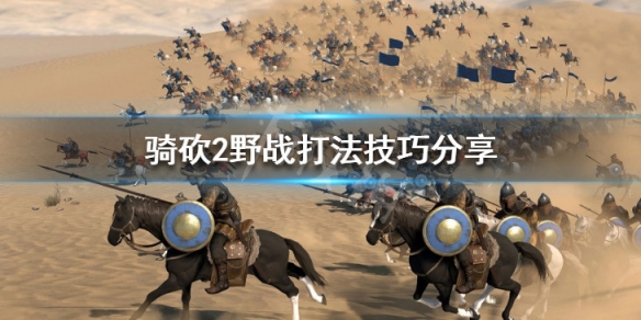 骑马与砍杀2野战怎么打 骑马与砍杀2如何战斗