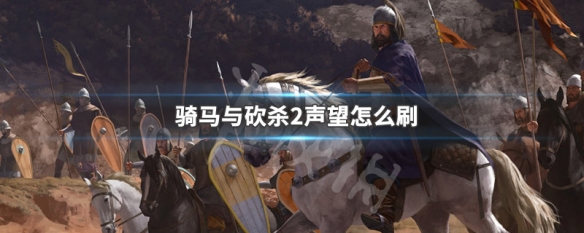 骑马与砍杀2声望怎么刷 骑马与砍杀2速刷声望