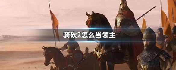 骑砍2怎么当领主（骑砍二怎么让领主加入自己）