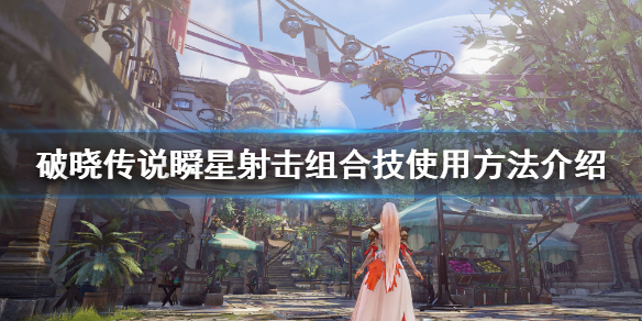 破晓传说瞬星射击怎么放 破晓传说瞬星射击怎么放大招