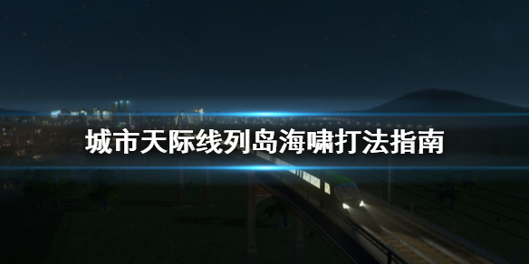 城市天际线列岛海啸怎么打（城市天际线列岛作战）