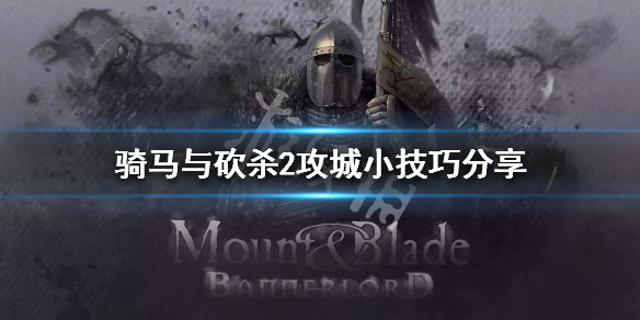 骑马与砍杀2怎么攻城 骑马与砍杀2如何快速攻城