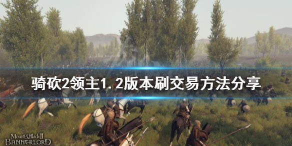 骑马与砍杀21.2版本怎么刷交易 骑马与砍杀2 1.54交易