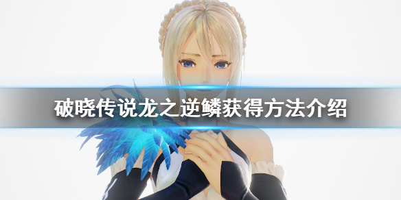 破晓传说龙之逆鳞怎么获得（破晓传说龙之逆鳞怎么获得视频）