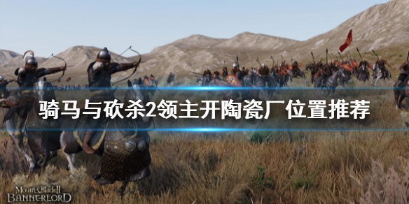 骑马与砍杀2在哪开陶瓷厂赚钱 骑马与砍杀2陶器店开哪里好