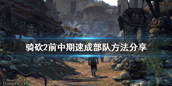骑马与砍杀2前中期怎么组建部队（骑马与砍杀2如何建立部队）