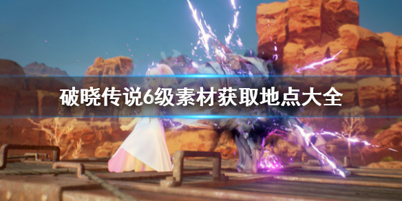 破晓传说6级素材去哪刷 破晓传说六级素材