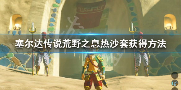 塞尔达传说荒野之息热沙套怎么获得 塞尔达热沙套装获取