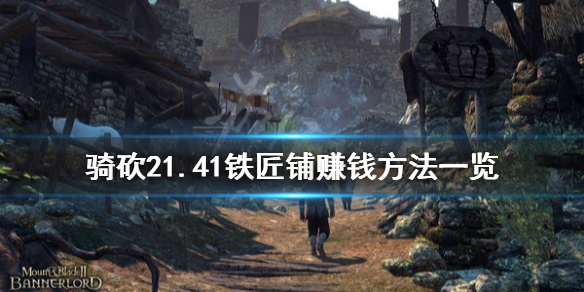 骑马与砍杀21.41铁匠铺怎么赚钱 骑马与砍杀2铁匠铺没收入