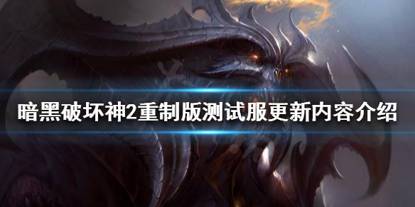暗黑破坏神2重制版测试服更新了什么（暗黑破坏神2重制版测试服更新了什么内容）