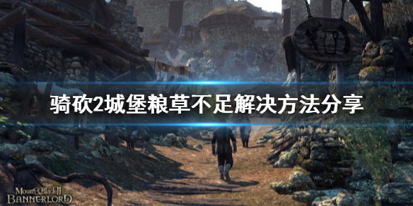 骑马与砍杀2城堡粮草不足怎么办（骑马与砍杀2城堡缺粮）