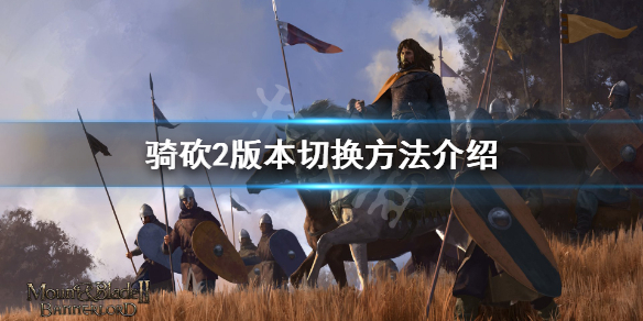 骑马与砍杀2怎么切换版本 骑马与砍杀2如何更新