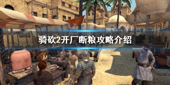 骑马与砍杀2如何开厂断粮（骑马与砍杀2 缺粮）