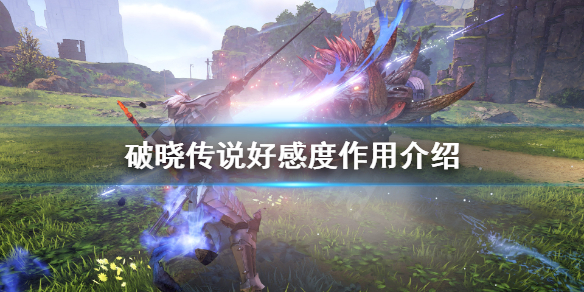 破晓传说好感度有什么用 破晓传说 友好度