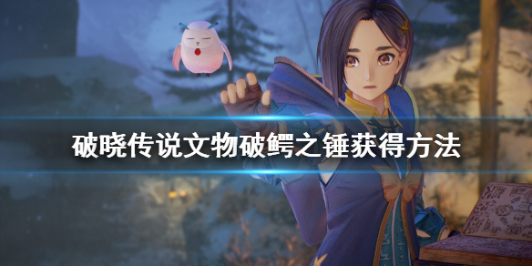 破晓传说文物破鳄之锤怎么获得（破晓传说文物破鳄之锤怎么获得的）