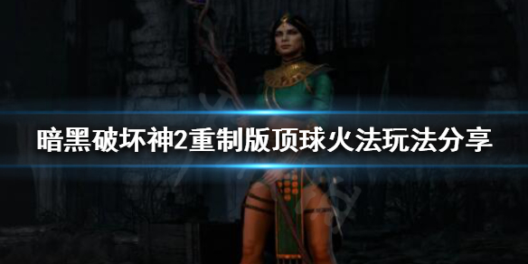 暗黑破坏神2重制版顶球火法怎么玩 暗黑2重制版顶球法师